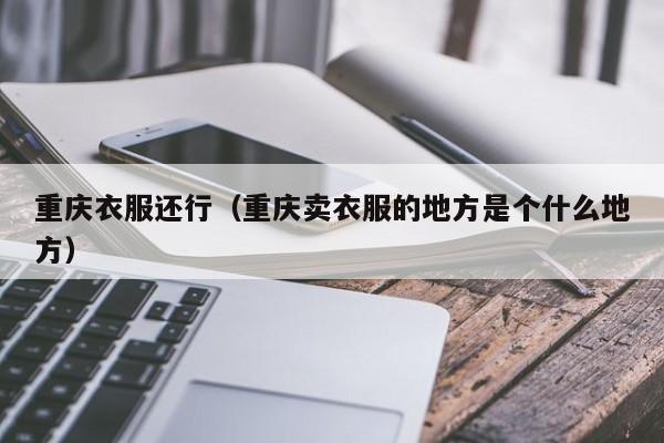 重庆衣服还行（重庆卖衣服的地方是个什么地方）