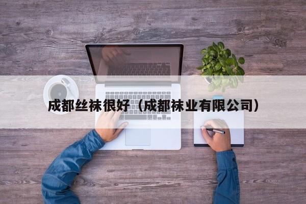 成都丝袜很好（成都袜业有限公司）