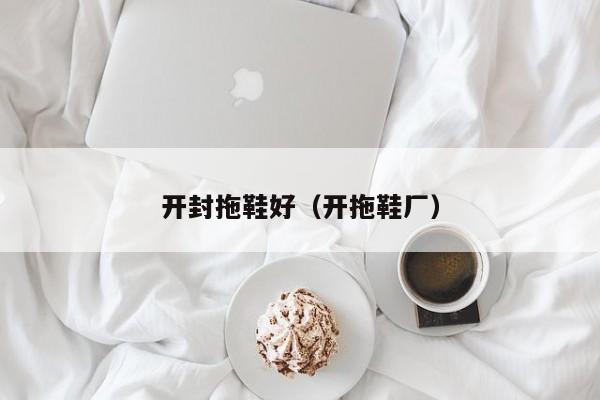 开封拖鞋好（开拖鞋厂）