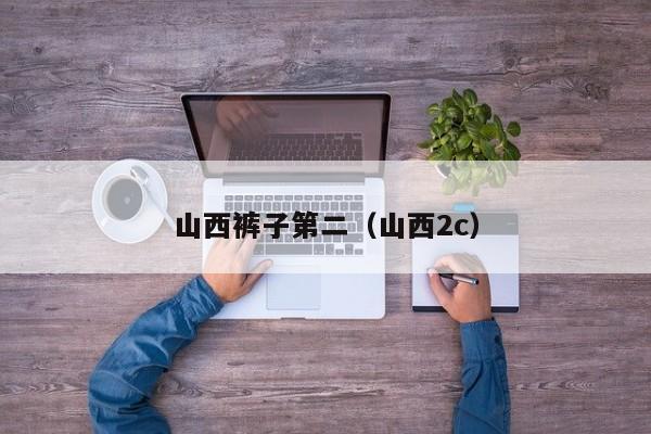 山西裤子第二（山西2c）
