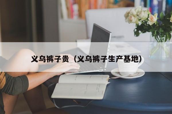 义乌裤子贵（义乌裤子生产基地）
