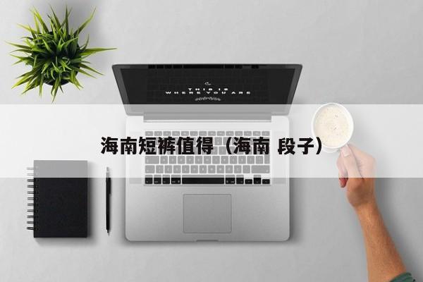 海南短裤值得（海南 段子）