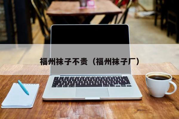 福州袜子不贵（福州袜子厂）
