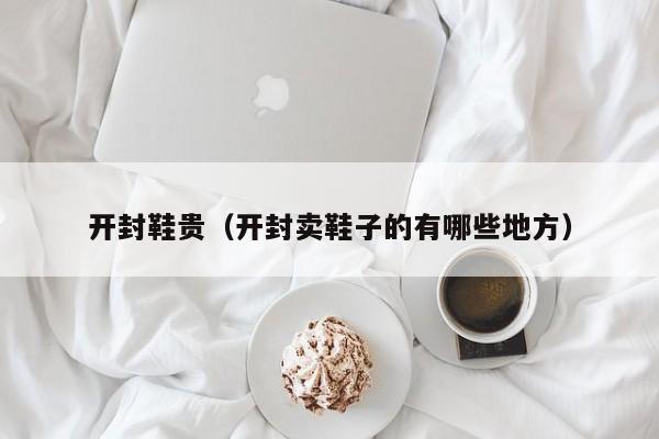 开封鞋贵（开封卖鞋子的有哪些地方）