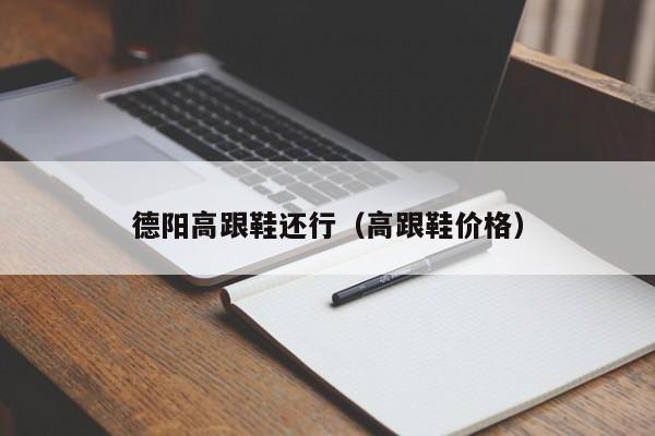 德阳高跟鞋还行（高跟鞋价格）