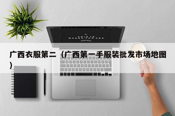 广西衣服第二（广西第一手服装批发市场地图）