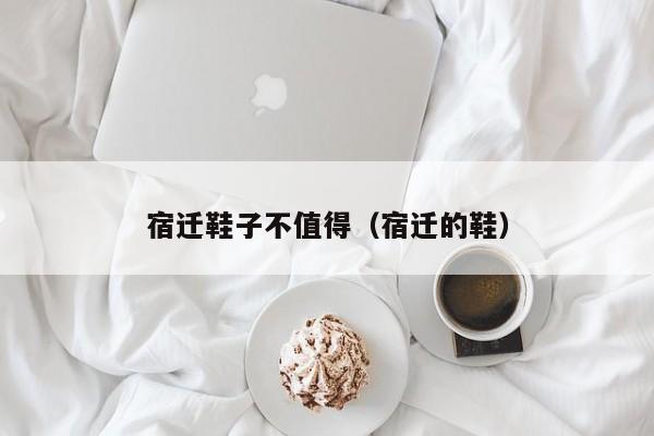 宿迁鞋子不值得（宿迁的鞋）