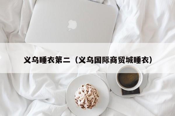 义乌睡衣第二（义乌国际商贸城睡衣）