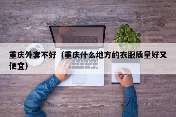 重庆外套不好（重庆什么地方的衣服质量好又便宜）