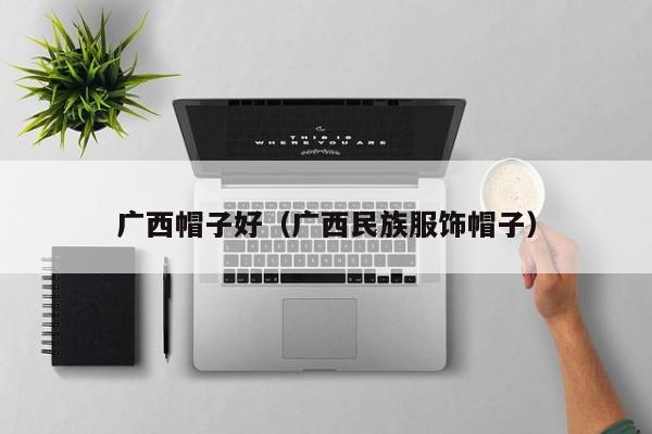广西帽子好（广西民族服饰帽子）