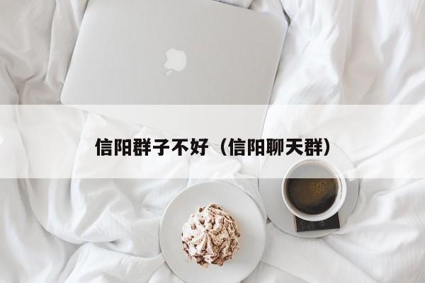 信阳群子不好（信阳聊天群）