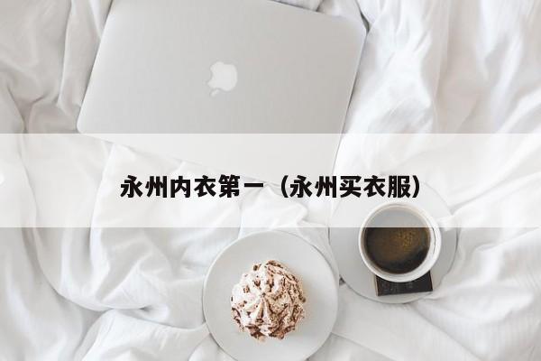 永州内衣第一（永州买衣服）