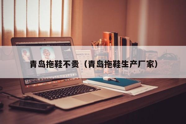 青岛拖鞋不贵（青岛拖鞋生产厂家）