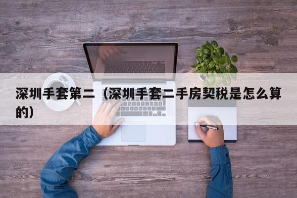 深圳手套第二（深圳手套二手房契税是怎么算的）