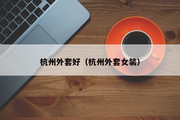 杭州外套好（杭州外套女装）