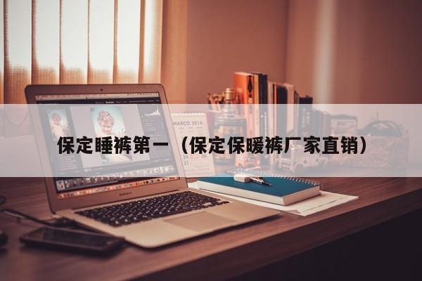 保定睡裤第一（保定保暖裤厂家直销）