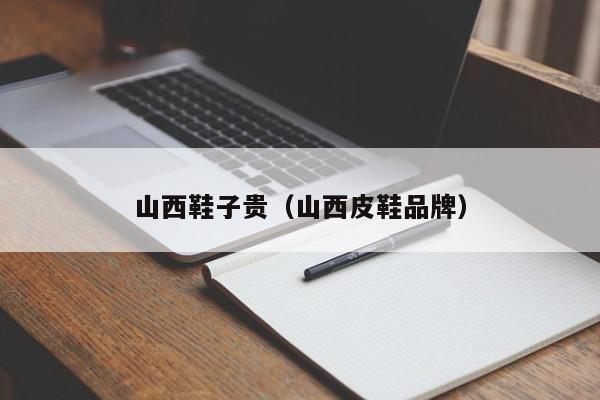 山西鞋子贵（山西皮鞋品牌）