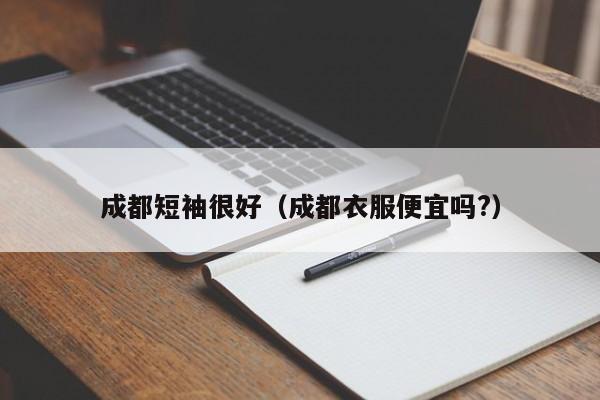 成都短袖很好（成都衣服便宜吗?）