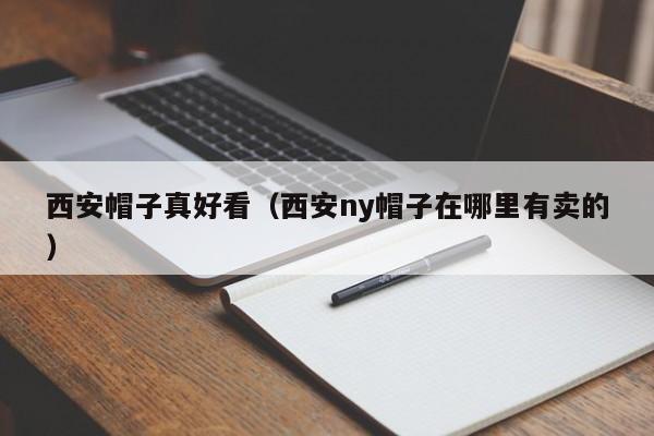 西安帽子真好看（西安ny帽子在哪里有卖的）