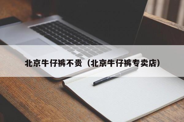 北京牛仔裤不贵（北京牛仔裤专卖店）