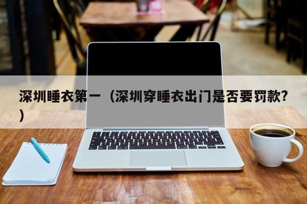深圳睡衣第一（深圳穿睡衣出门是否要罚款?）