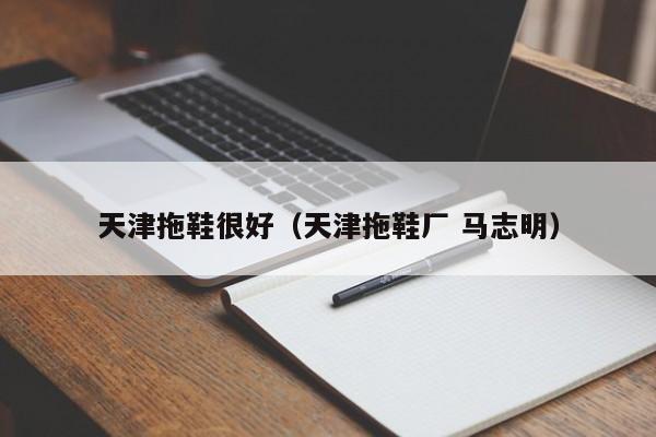 天津拖鞋很好（天津拖鞋厂 马志明）