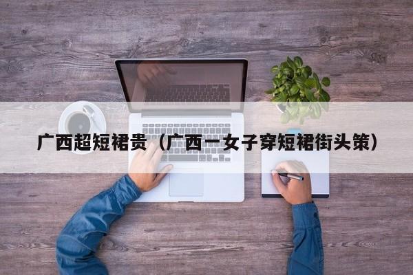 广西超短裙贵（广西一女子穿短裙街头策）