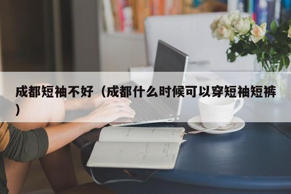 成都短袖不好（成都什么时候可以穿短袖短裤）