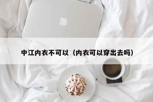 中江内衣不可以（内衣可以穿出去吗）
