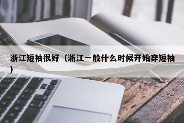 浙江短袖很好（浙江一般什么时候开始穿短袖）