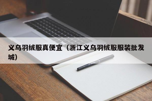 义乌羽绒服真便宜（浙江义乌羽绒服服装批发城）