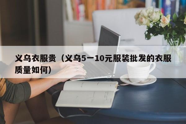 义乌衣服贵（义乌5一10元服装批发的衣服质量如何）