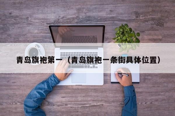 青岛旗袍第一（青岛旗袍一条街具体位置）