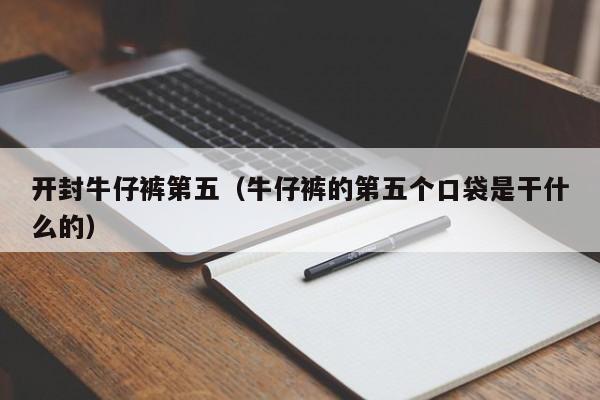 开封牛仔裤第五（牛仔裤的第五个口袋是干什么的）