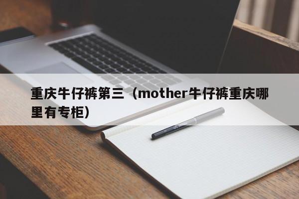 重庆牛仔裤第三（mother牛仔裤重庆哪里有专柜）