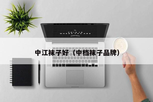 中江袜子好（中档袜子品牌）