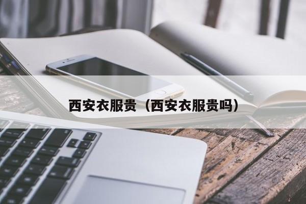 西安衣服贵（西安衣服贵吗）