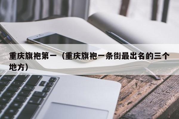 重庆旗袍第一（重庆旗袍一条街最出名的三个地方）