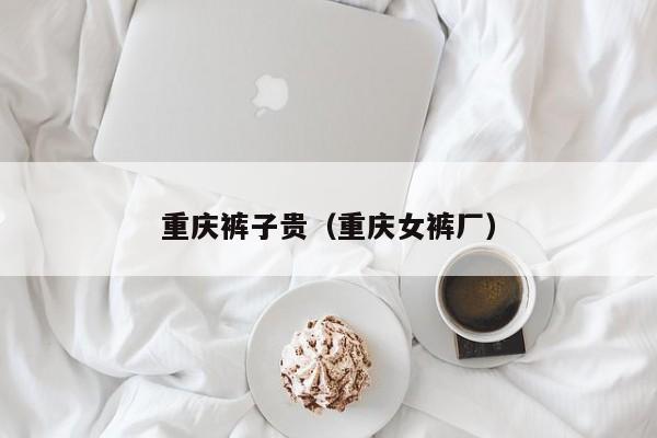 重庆裤子贵（重庆女裤厂）