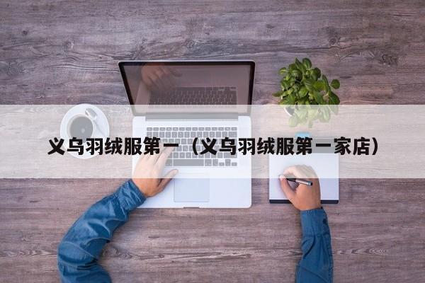 义乌羽绒服第一（义乌羽绒服第一家店）