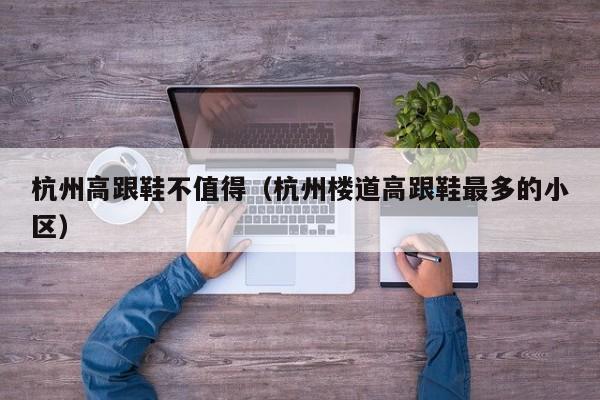 杭州高跟鞋不值得（杭州楼道高跟鞋最多的小区）