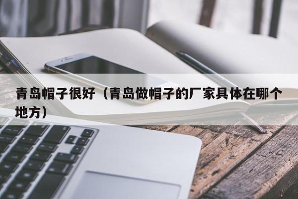青岛帽子很好（青岛做帽子的厂家具体在哪个地方）