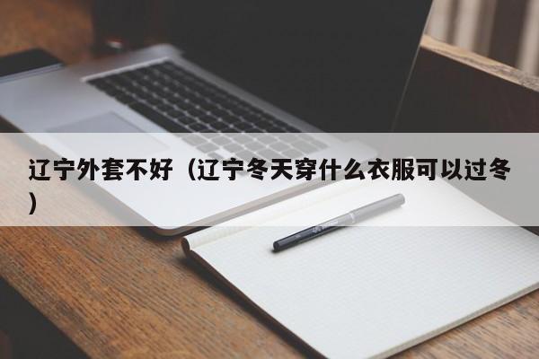 辽宁外套不好（辽宁冬天穿什么衣服可以过冬）