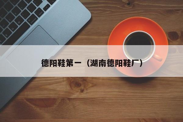 德阳鞋第一（湖南德阳鞋厂）