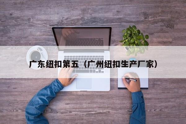 广东纽扣第五（广州纽扣生产厂家）