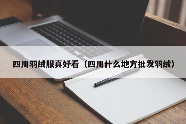 四川羽绒服真好看（四川什么地方批发羽绒）