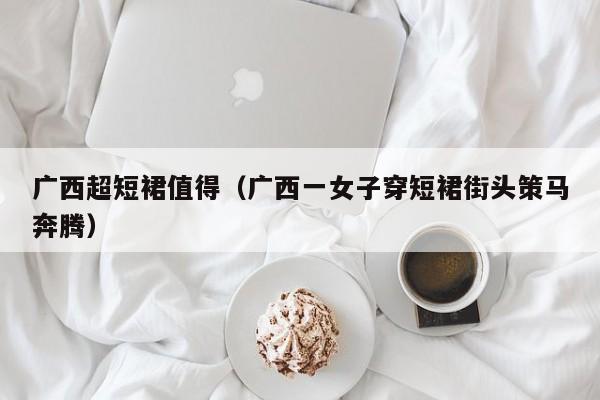 广西超短裙值得（广西一女子穿短裙街头策马奔腾）