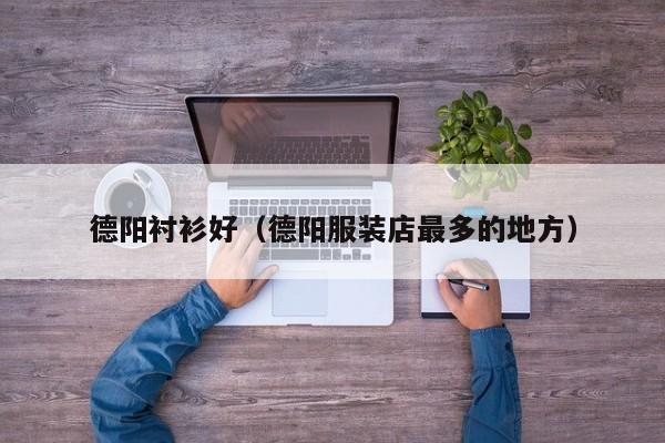 德阳衬衫好（德阳服装店最多的地方）