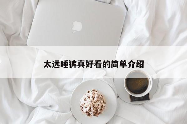 太远睡裤真好看的简单介绍