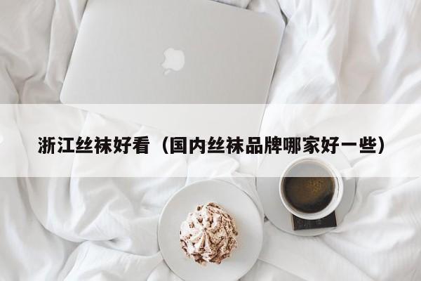 浙江丝袜好看（国内丝袜品牌哪家好一些）